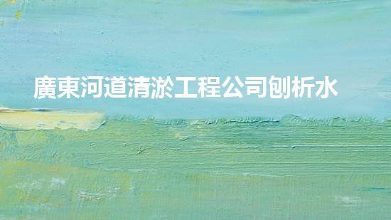 廣東河道清淤工程公司刨析水道疏通關(guān)鍵技術(shù)！如何高效應(yīng)對(duì)都市清淤挑戰(zhàn)？